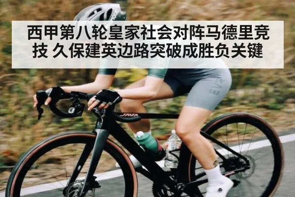 西甲第八轮皇家社会对阵马德里竞技 久保建英边路突破成胜负关键（kaiyun）