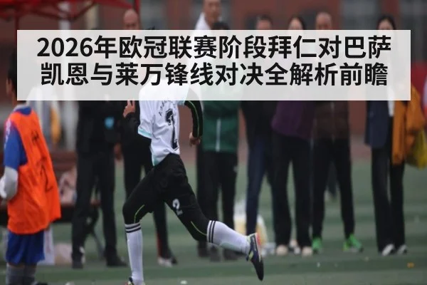 2026年欧冠联赛阶段拜仁对巴萨凯恩与莱万锋线对决全解析前瞻（kaiyun）