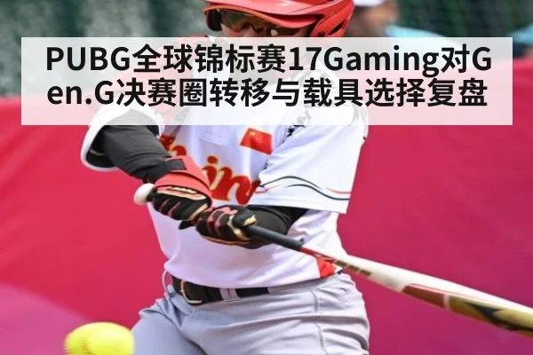 PUBG全球锦标赛17Gaming对Gen.G决赛圈转移与载具选择复盘