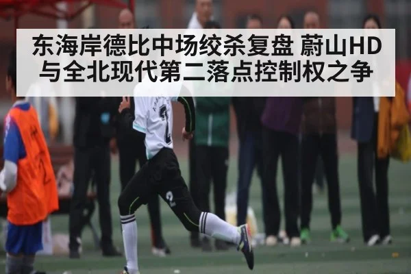 东海岸德比中场绞杀复盘 蔚山HD与全北现代第二落点控制权之争